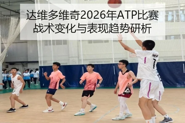 达维多维奇2026年ATP比赛战术变化与表现趋势研析