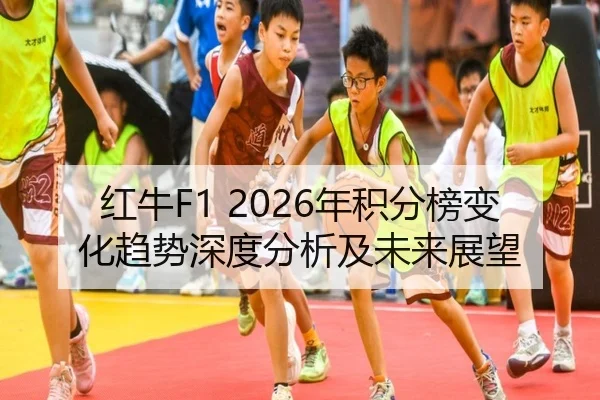 红牛F1 2026年积分榜变化趋势深度分析及未来展望