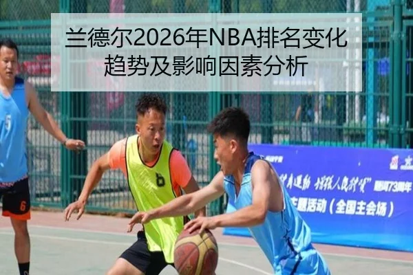 兰德尔2026年NBA排名变化趋势及影响因素分析