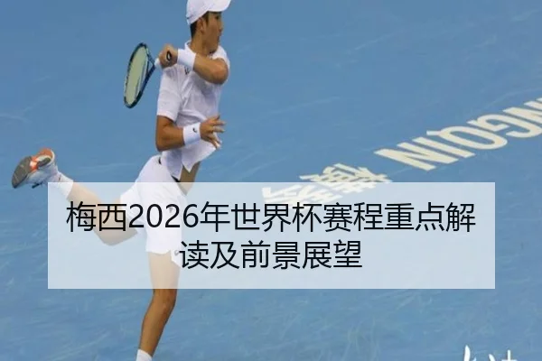 梅西2026年世界杯赛程重点解读及前景展望