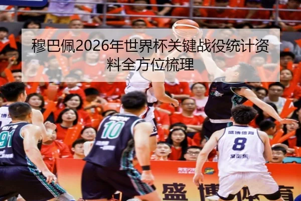 穆巴佩2026年世界杯关键战役统计资料全方位梳理