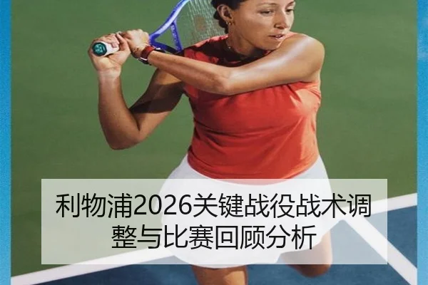 利物浦2026关键战役战术调整与比赛回顾分析