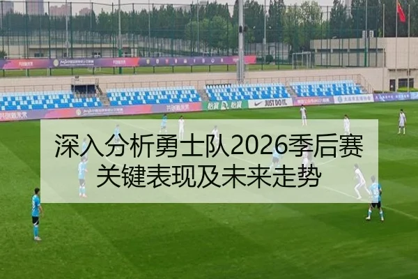 深入分析勇士队2026季后赛关键表现及未来走势