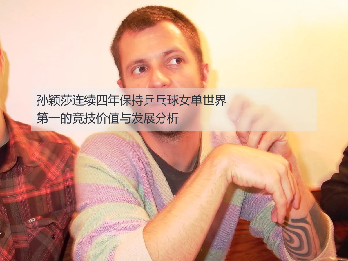 孙颖莎连续四年保持乒乓球女单世界第一的竞技价值与发展分析